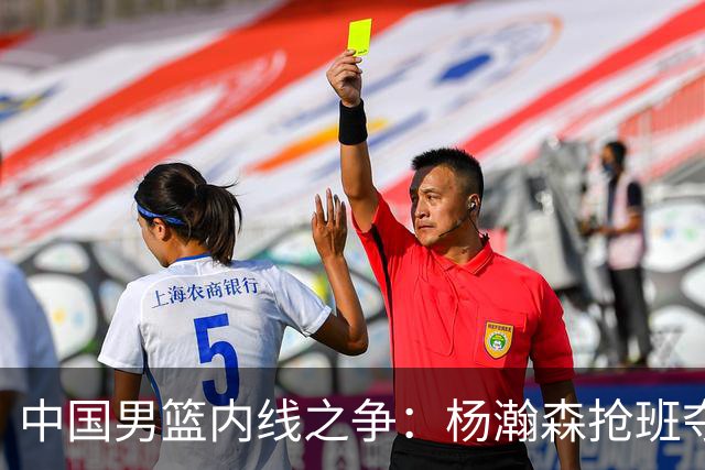 中国男篮内线之争：杨瀚森抢班夺权，徐昕焦泊乔延续宿命之战