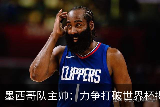墨西哥队主帅：力争打破世界杯揭幕战不胜魔咒
