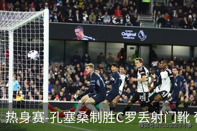 热身赛-孔塞桑制胜C罗丢射门靴 葡萄牙2-1尼日利亚