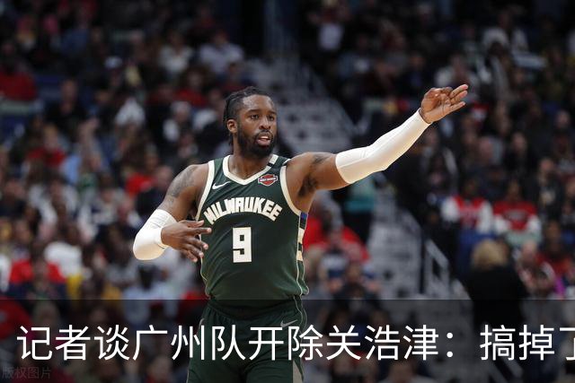 记者谈广州队开除关浩津：搞掉了一个临时工